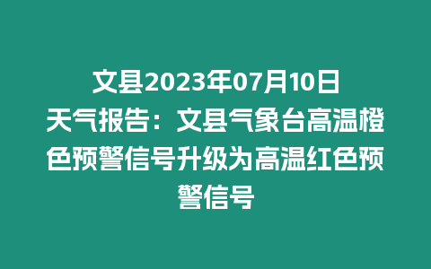 文縣2023年07月10日天氣報告：文縣氣象臺高溫橙色預警信號升級為高溫紅色預警信號