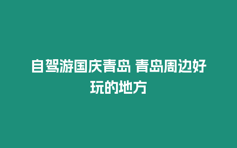 自駕游國(guó)慶青島 青島周邊好玩的地方