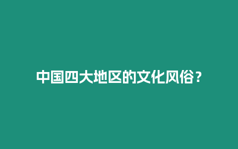 中國四大地區的文化風俗？