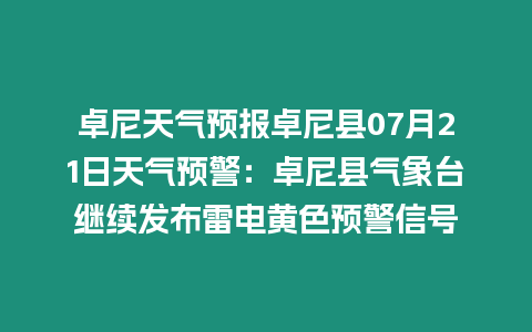 卓尼天氣預報卓尼縣07月21日天氣預警：卓尼縣氣象臺繼續發布雷電黃色預警信號