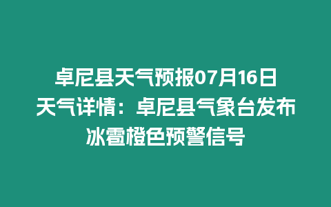 卓尼縣天氣預(yù)報07月16日天氣詳情：卓尼縣氣象臺發(fā)布冰雹橙色預(yù)警信號