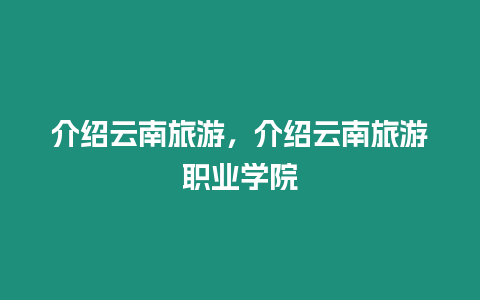 介紹云南旅游，介紹云南旅游職業學院