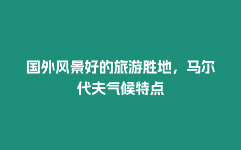 國外風景好的旅游勝地，馬爾代夫氣候特點