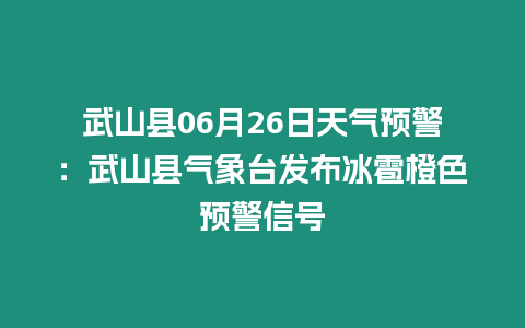 武山縣06月26日天氣預警：武山縣氣象臺發布冰雹橙色預警信號