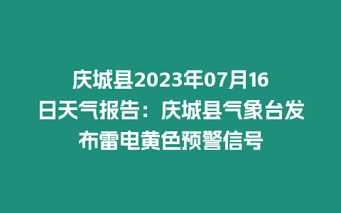 慶城縣2023年07月16日天氣報告：慶城縣氣象臺發布雷電黃色預警信號