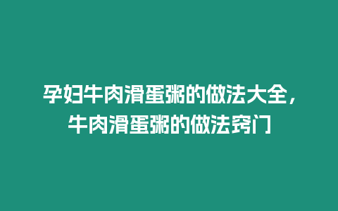 孕婦牛肉滑蛋粥的做法大全，牛肉滑蛋粥的做法竅門