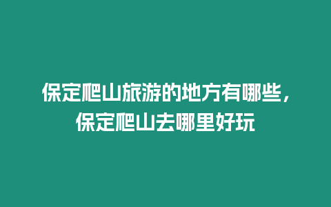 保定爬山旅游的地方有哪些，保定爬山去哪里好玩