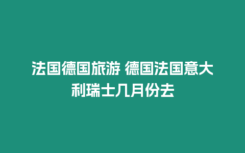 法國德國旅游 德國法國意大利瑞士幾月份去