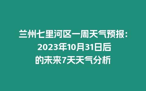 蘭州七里河區(qū)一周天氣預(yù)報(bào): 2023年10月31日后的未來7天天氣分析