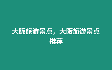 大阪旅游景點，大阪旅游景點推薦