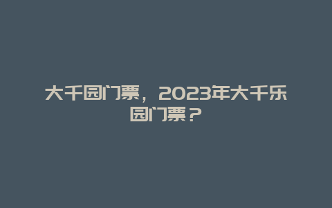 大千園門票，2024年大千樂園門票？