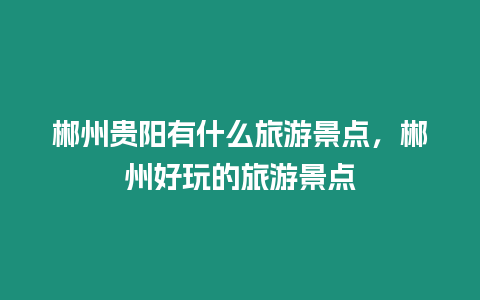 郴州貴陽有什么旅游景點，郴州好玩的旅游景點