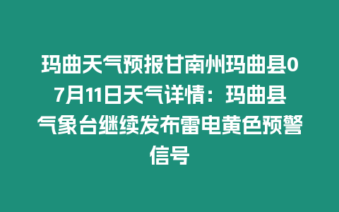 瑪曲天氣預報甘南州瑪曲縣07月11日天氣詳情：瑪曲縣氣象臺繼續(xù)發(fā)布雷電黃色預警信號