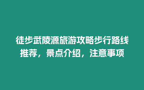 徒步武陵源旅游攻略步行路線推薦，景點(diǎn)介紹，注意事項(xiàng)