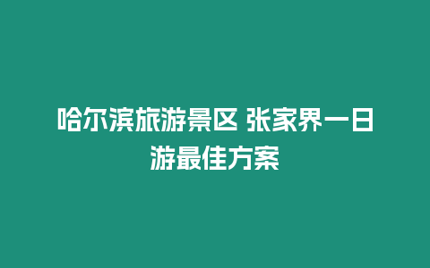 哈爾濱旅游景區 張家界一日游最佳方案