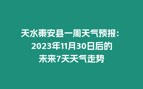 天水秦安縣一周天氣預(yù)報: 2023年11月30日后的未來7天天氣走勢