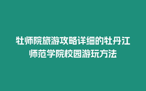 牡師院旅游攻略詳細的牡丹江師范學院校園游玩方法