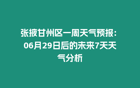 張掖甘州區一周天氣預報: 06月29日后的未來7天天氣分析