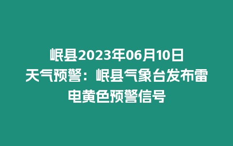 岷縣2023年06月10日天氣預警：岷縣氣象臺發布雷電黃色預警信號