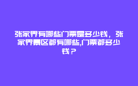 張家界有哪些門(mén)票是多少錢(qián)，張家界景區(qū)都有哪些,門(mén)票都多少錢(qián)？