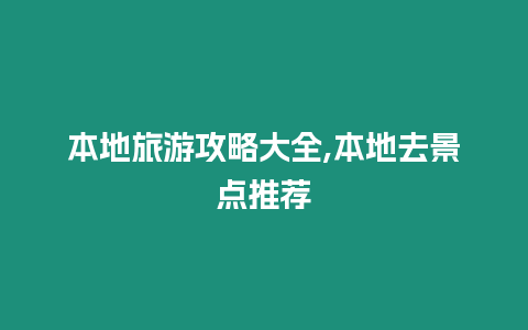 本地旅游攻略大全,本地去景點(diǎn)推薦