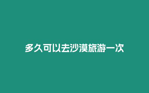 多久可以去沙漠旅游一次