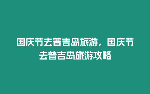 國慶節去普吉島旅游，國慶節去普吉島旅游攻略