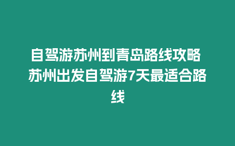 自駕游蘇州到青島路線攻略 蘇州出發自駕游7天最適合路線