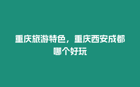 重慶旅游特色，重慶西安成都哪個(gè)好玩