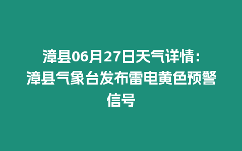 漳縣06月27日天氣詳情：漳縣氣象臺發布雷電黃色預警信號