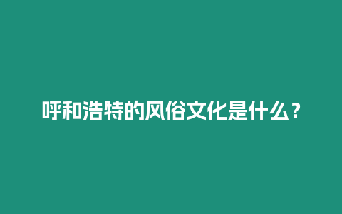 呼和浩特的風俗文化是什么？