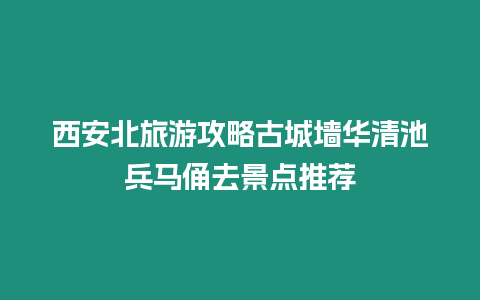 西安北旅游攻略古城墻華清池兵馬俑去景點推薦