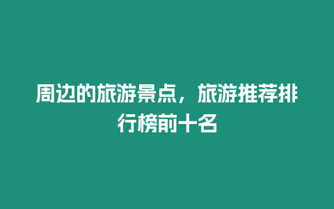 周邊的旅游景點，旅游推薦排行榜前十名