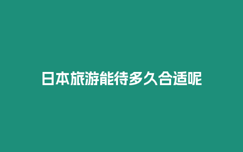 日本旅游能待多久合適呢