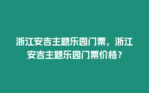 浙江安吉主題樂園門票，浙江安吉主題樂園門票價格？