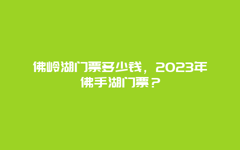 佛嶺湖門票多少錢，2024年佛手湖門票？