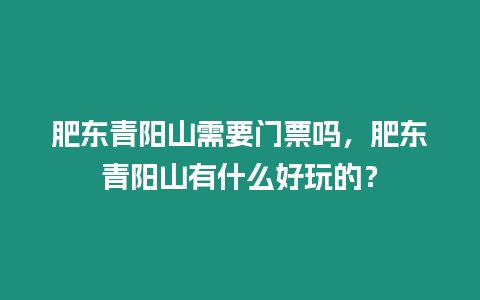 肥東青陽(yáng)山需要門(mén)票嗎，肥東青陽(yáng)山有什么好玩的？