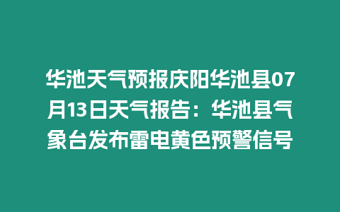 華池天氣預報慶陽華池縣07月13日天氣報告：華池縣氣象臺發布雷電黃色預警信號