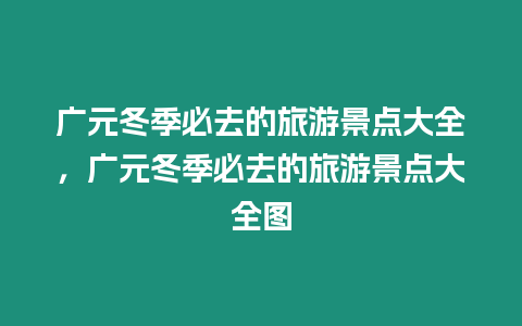 廣元冬季必去的旅游景點(diǎn)大全，廣元冬季必去的旅游景點(diǎn)大全圖