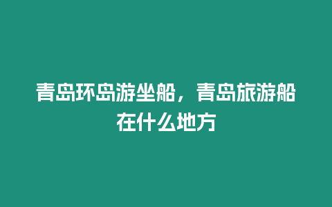 青島環島游坐船，青島旅游船在什么地方