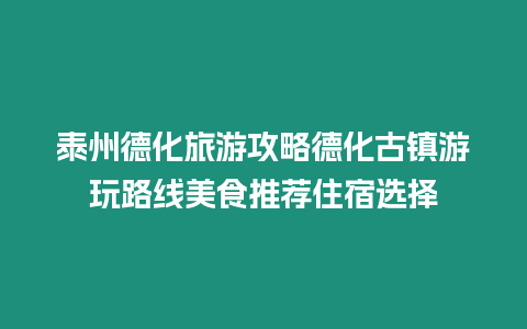 泰州德化旅游攻略德化古鎮游玩路線美食推薦住宿選擇