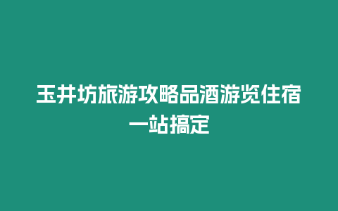 玉井坊旅游攻略品酒游覽住宿一站搞定