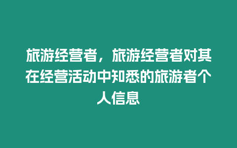 旅游經營者，旅游經營者對其在經營活動中知悉的旅游者個人信息