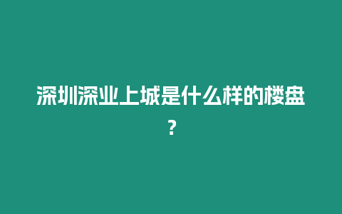 深圳深業上城是什么樣的樓盤？