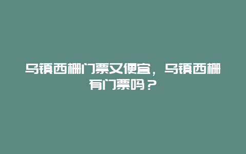 烏鎮(zhèn)西柵門票又便宜，烏鎮(zhèn)西柵有門票嗎？