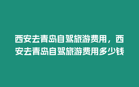 西安去青島自駕旅游費用，西安去青島自駕旅游費用多少錢