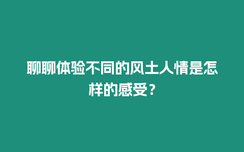 聊聊體驗不同的風土人情是怎樣的感受？