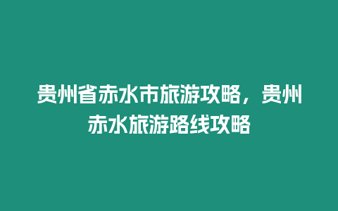 貴州省赤水市旅游攻略，貴州赤水旅游路線攻略