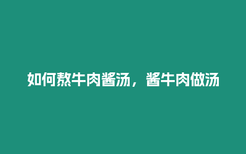 如何熬牛肉醬湯，醬牛肉做湯