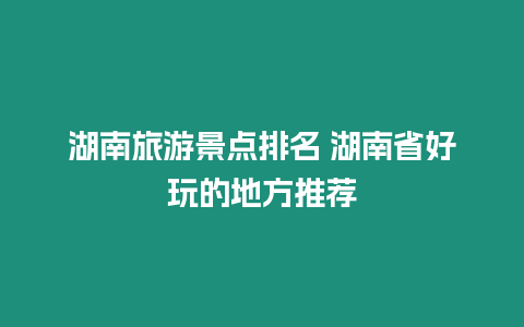 湖南旅游景點排名 湖南省好玩的地方推薦